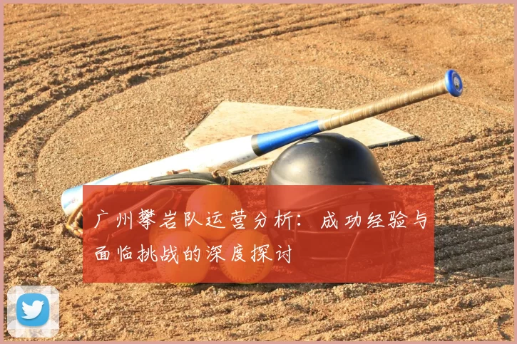 广州攀岩队运营分析：成功经验与面临挑战的深度探讨