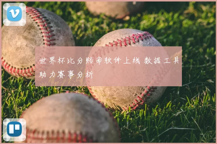 世界杯比分赔率软件上线 数据工具助力赛事分析