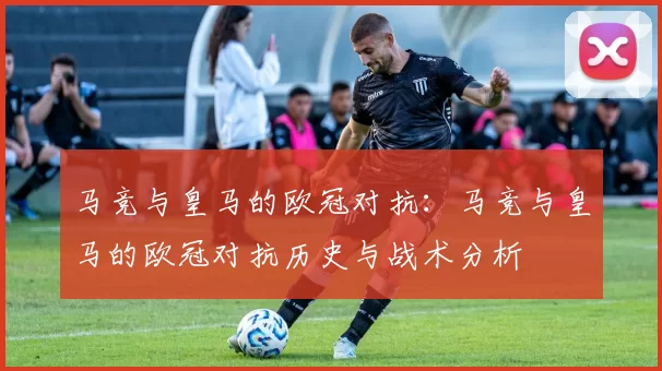 马竞与皇马的欧冠对抗：马竞与皇马的欧冠对抗历史与战术分析