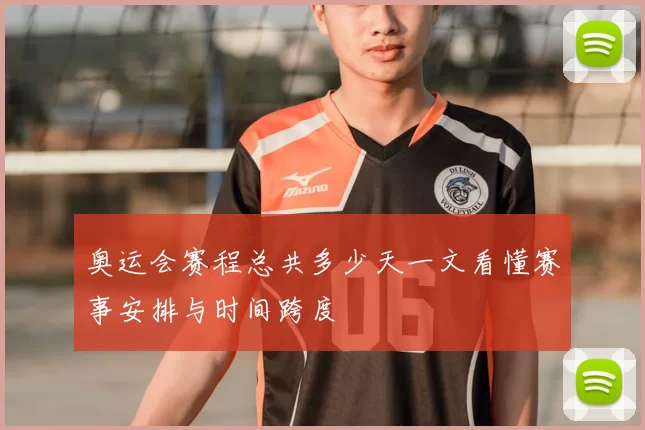 奥运会赛程总共多少天一文看懂赛事安排与时间跨度