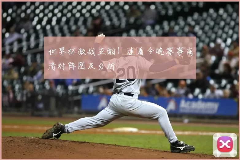 世界杯激战正酣!速看今晚赛事高清对阵图及分析