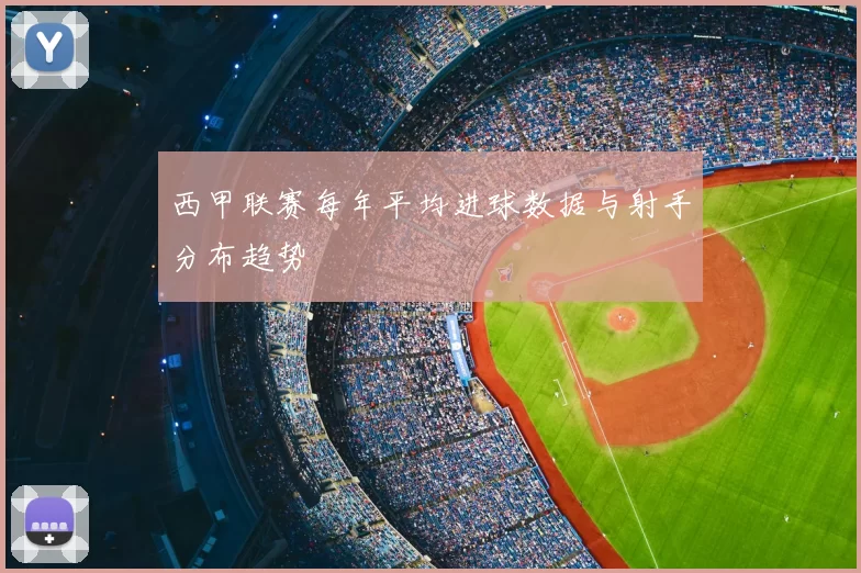 西甲联赛每年平均进球数据与射手分布趋势