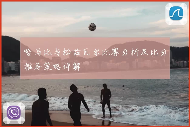 哈马比与松兹瓦尔比赛分析及比分推荐策略详解