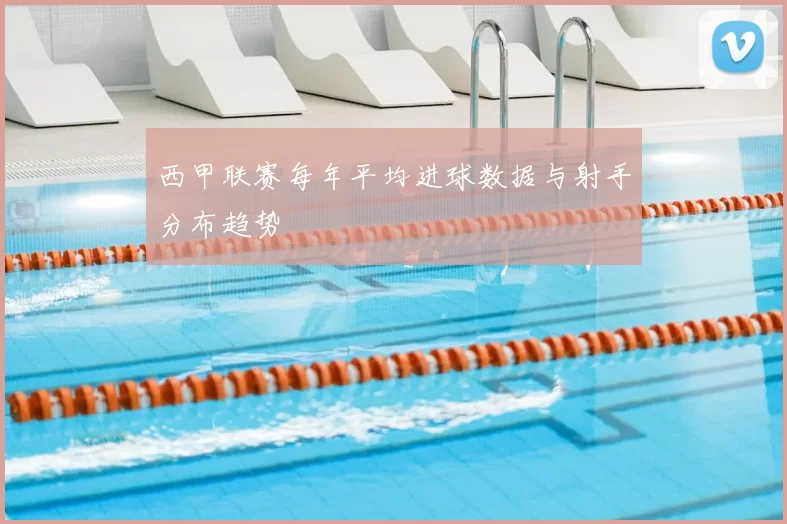 西甲联赛每年平均进球数据与射手分布趋势