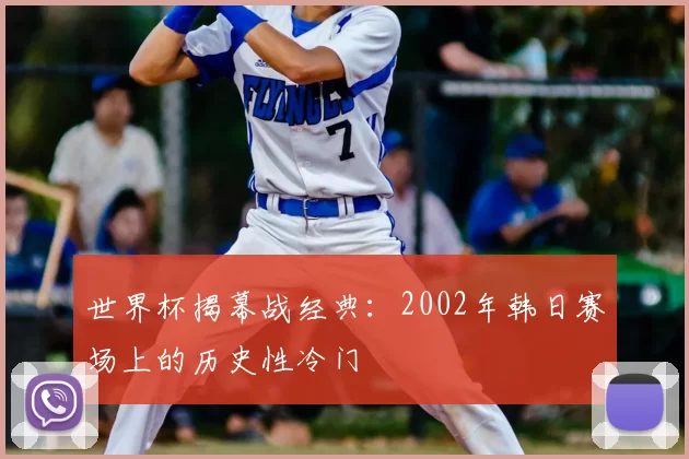 世界杯揭幕战经典:2002年韩日赛场上的历史性冷门