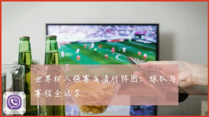 世界杯八强赛高清对阵图:球队与赛程全记录