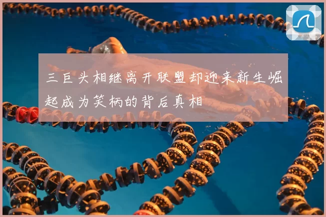 三巨头相继离开联盟却迎来新生崛起成为笑柄的背后真相