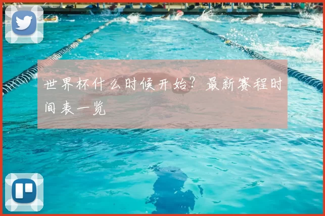 世界杯什么时候开始?最新赛程时间表一览