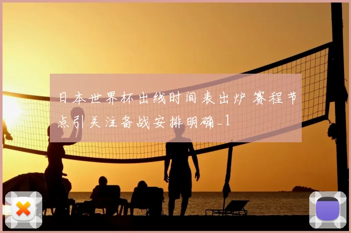 日本世界杯出线时间表出炉 赛程节点引关注备战安排明确_1