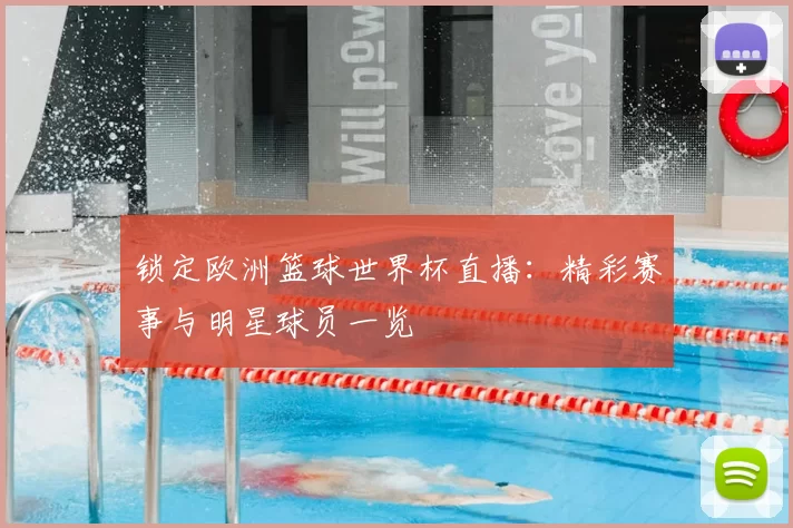 锁定欧洲篮球世界杯直播:精彩赛事与明星球员一览