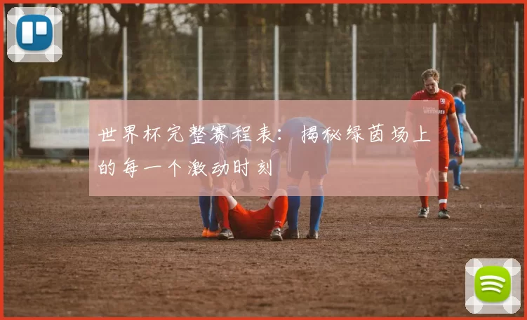 世界杯完整赛程表:揭秘绿茵场上的每一个激动时刻