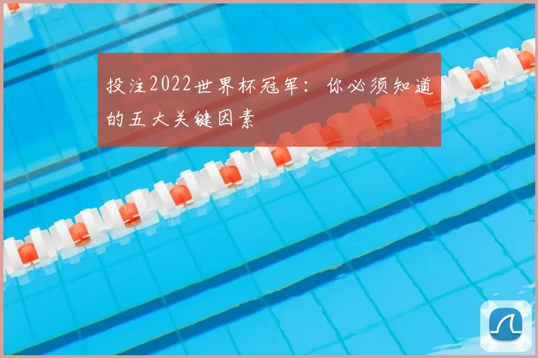 投注2022世界杯冠军:你必须知道的五大关键因素