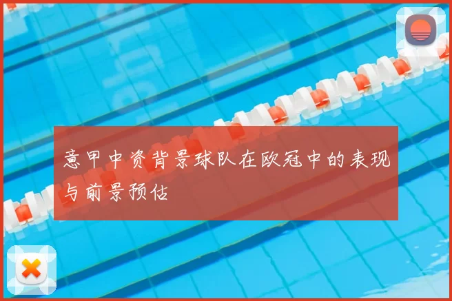 意甲中资背景球队在欧冠中的表现与前景预估