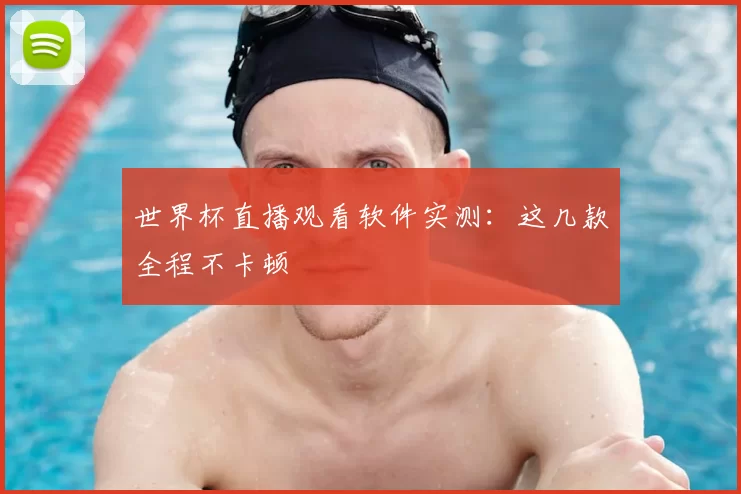 世界杯直播观看软件实测:这几款全程不卡顿